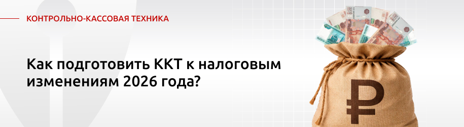Как подготовить ККТ к налоговым изменениям 2026 года? Как подготовить ККТ к налоговым изменениям 2026 года?