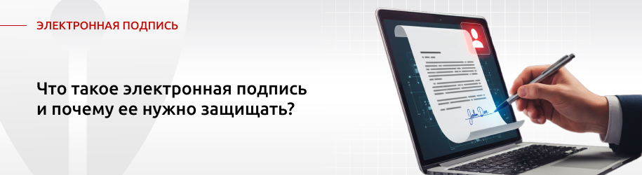 Что такое электронная подпись и почему ее нужно защищать? Что такое электронная подпись и почему ее нужно защищать?